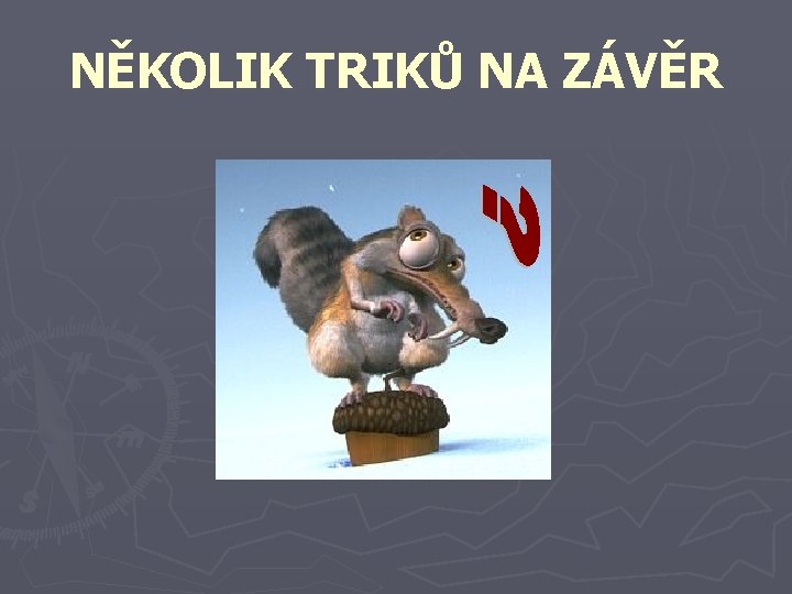 NĚKOLIK TRIKŮ NA ZÁVĚR NĚKOLIK TRIKŮ NA ZÁVĚR