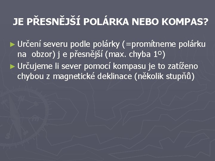 JE PŘESNĚJŠÍ POLÁRKA NEBO KOMPAS? ► Určení severu podle polárky (=promítneme polárku na obzor) JE PŘESNĚJŠÍ POLÁRKA NEBO KOMPAS? ► Určení severu podle polárky (=promítneme polárku na obzor)