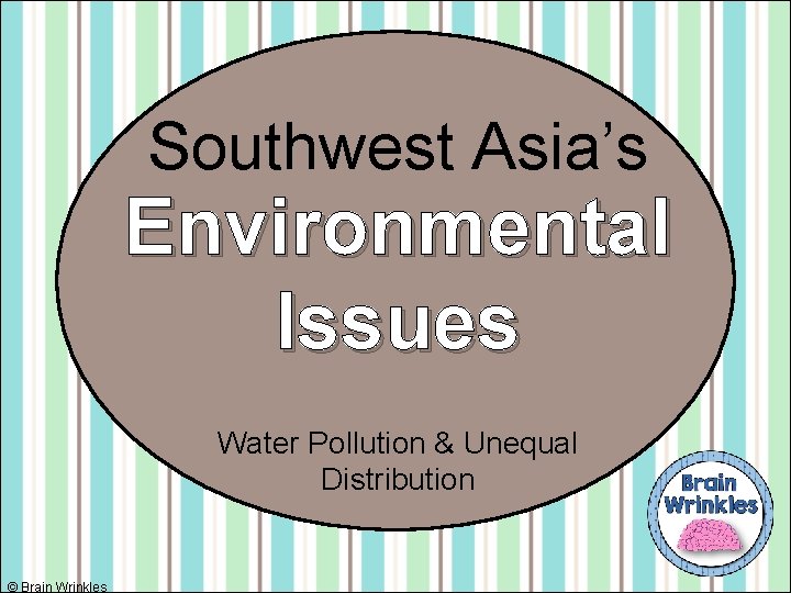 Southwest Asia’s Environmental Issues Water Pollution & Unequal Distribution © Brain Wrinkles 