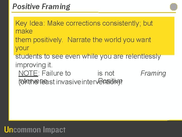 Positive Framing Key Idea: Make corrections consistently; but make them positively. Narrate the world