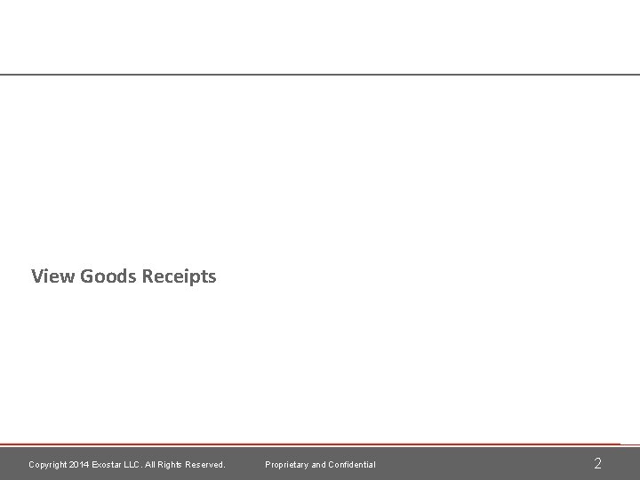 View Goods Receipts Copyright 2014 Exostar LLC. All Rights Reserved. Proprietary and Confidential 2