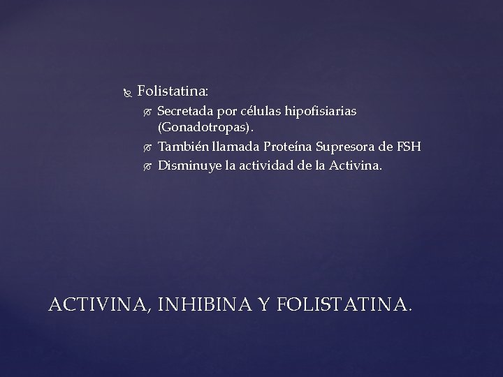  Folistatina: Secretada por células hipofisiarias (Gonadotropas). También llamada Proteína Supresora de FSH Disminuye