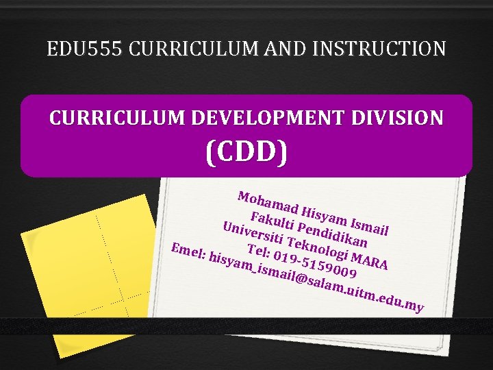 EDU 555 CURRICULUM AND INSTRUCTION CURRICULUM DEVELOPMENT DIVISION (CDD) Moha mad Faku Hisyam Isma