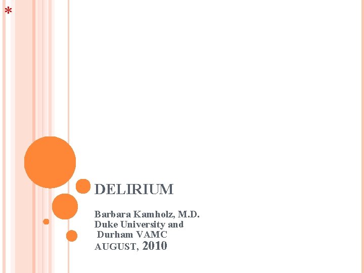 * DELIRIUM Barbara Kamholz, M. D. Duke University and Durham VAMC AUGUST, 2010 