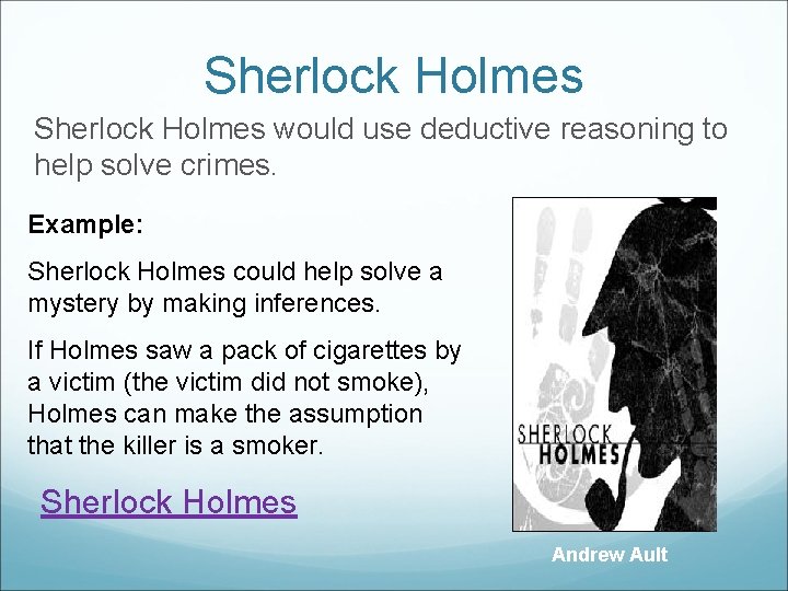 Sherlock Holmes would use deductive reasoning to help solve crimes. Example: Sherlock Holmes could