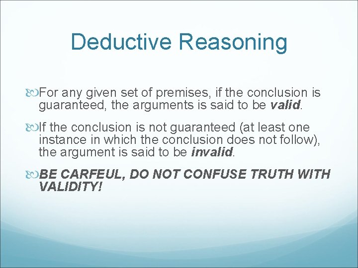 Deductive Reasoning For any given set of premises, if the conclusion is guaranteed, the
