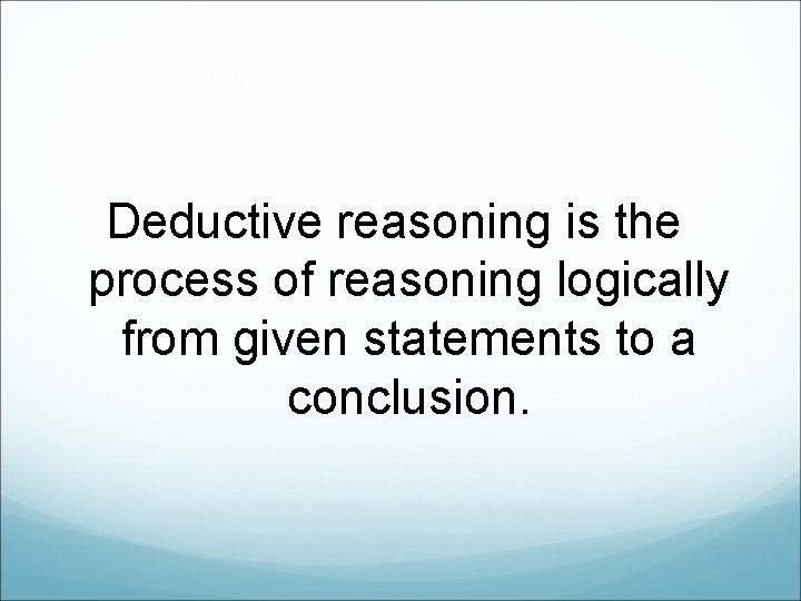 Deductive reasoning is the process of reasoning logically from given statements to a conclusion.