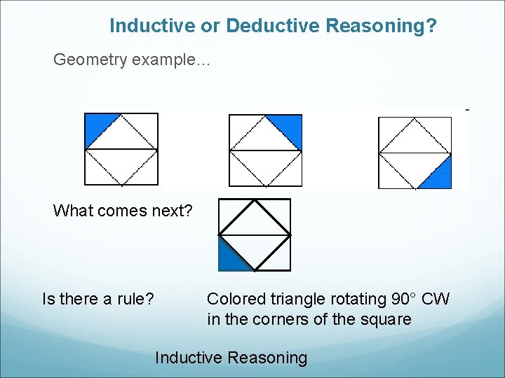 Inductive or Deductive Reasoning? Geometry example… What comes next? Is there a rule? Colored