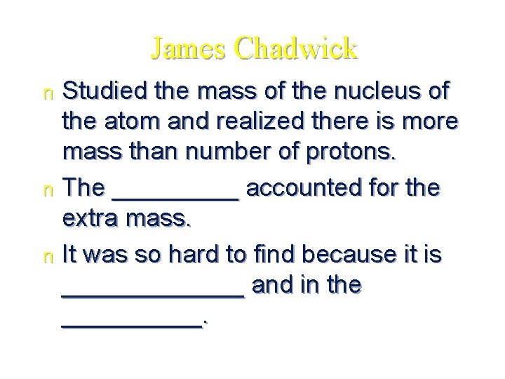 James Chadwick Studied the mass of the nucleus of the atom and realized there