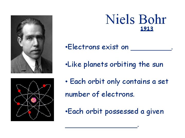 Niels Bohr 1913 • Electrons exist on _____. • Like planets orbiting the sun