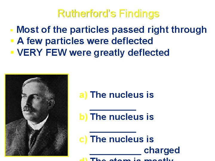 Rutherford’s Findings Most of the particles passed right through § A few particles were