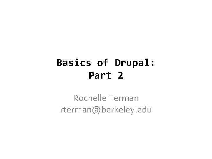 Basics of Drupal: Part 2 Rochelle Terman rterman@berkeley. edu 