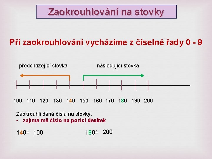 Zaokrouhlování na stovky Při zaokrouhlování vycházíme z číselné řady 0 - 9 předcházející stovka Zaokrouhlování na stovky Při zaokrouhlování vycházíme z číselné řady 0 - 9 předcházející stovka