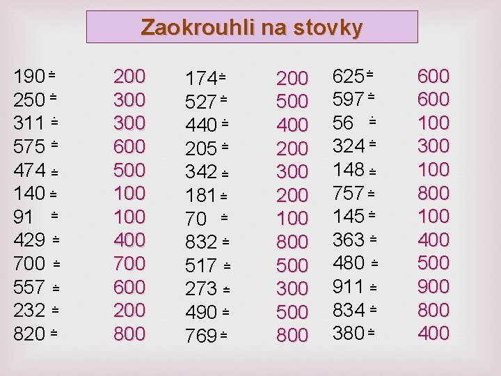 Zaokrouhli na stovky. = 190. = 250. = 311. = 575 474 =. 140 Zaokrouhli na stovky. = 190. = 250. = 311. = 575 474 =. 140