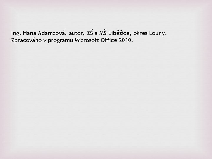 Ing. Hana Adamcová, autor, ZŠ a MŠ Liběšice, okres Louny. Zpracováno v programu Microsoft Ing. Hana Adamcová, autor, ZŠ a MŠ Liběšice, okres Louny. Zpracováno v programu Microsoft