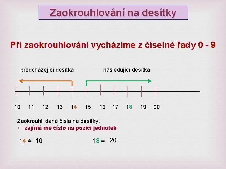 Zaokrouhlování na desítky Při zaokrouhlování vycházíme z číselné řady 0 - 9 předcházející desítka Zaokrouhlování na desítky Při zaokrouhlování vycházíme z číselné řady 0 - 9 předcházející desítka