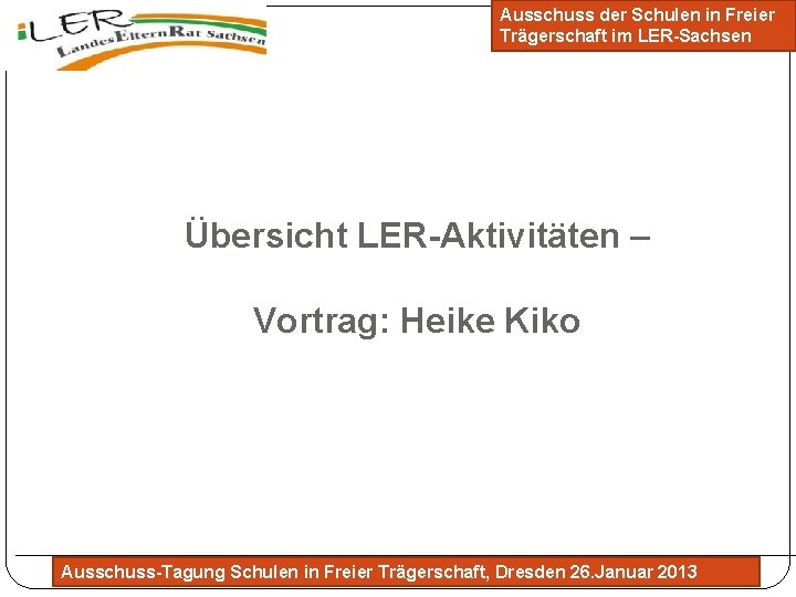 Ausschuss der Schulen in Freier Trägerschaft im LER-Sachsen Übersicht LER-Aktivitäten – Vortrag: Heike Kiko