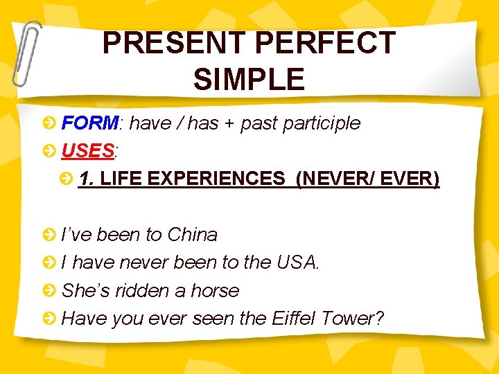 PRESENT PERFECT SIMPLE FORM: have / has + past participle USES: 1. LIFE EXPERIENCES