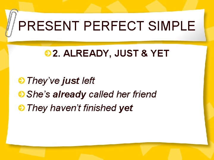 PRESENT PERFECT SIMPLE 2. ALREADY, JUST & YET They’ve just left She’s already called
