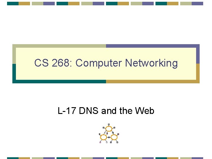 CS 268: Computer Networking L-17 DNS and the Web 