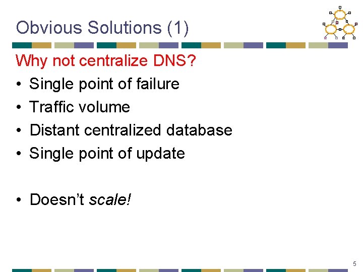 Obvious Solutions (1) Why not centralize DNS? • Single point of failure • Traffic