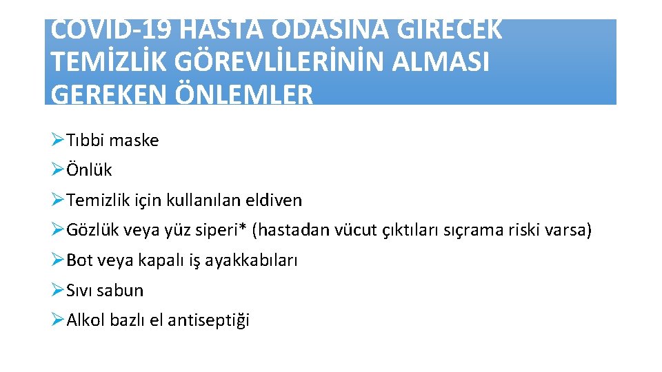 COVID-19 HASTA ODASINA GİRECEK TEMİZLİK GÖREVLİLERİNİN ALMASI GEREKEN ÖNLEMLER Tıbbi maske Önlük Temizlik için