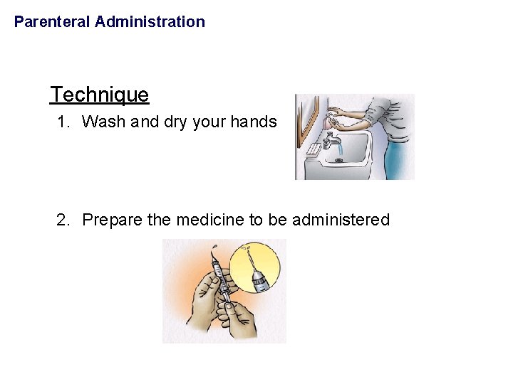 Parenteral Administration Technique 1. Wash and dry your hands 2. Prepare the medicine to
