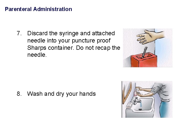 Parenteral Administration 7. Discard the syringe and attached needle into your puncture proof Sharps