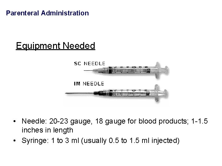 Parenteral Administration Equipment Needed • Needle: 20 -23 gauge, 18 gauge for blood products;