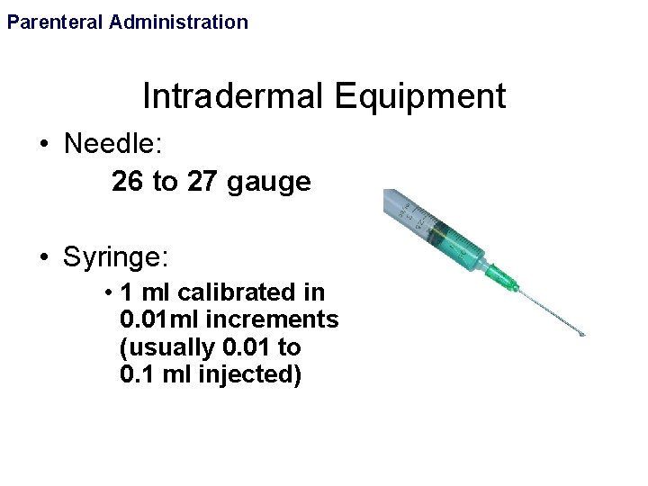 Parenteral Administration Intradermal Equipment • Needle: 26 to 27 gauge • Syringe: • 1