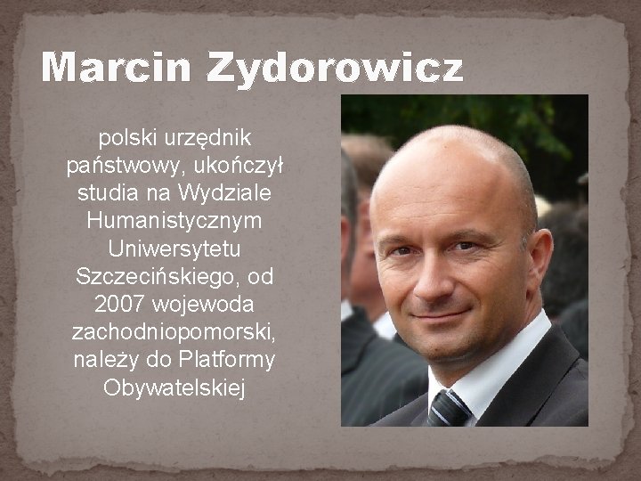 Marcin Zydorowicz polski urzędnik państwowy, ukończył studia na Wydziale Humanistycznym Uniwersytetu Szczecińskiego, od 2007 Marcin Zydorowicz polski urzędnik państwowy, ukończył studia na Wydziale Humanistycznym Uniwersytetu Szczecińskiego, od 2007