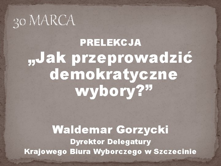 30 MARCA PRELEKCJA „Jak przeprowadzić demokratyczne wybory? ” Waldemar Gorzycki Dyrektor Delegatury Krajowego Biura