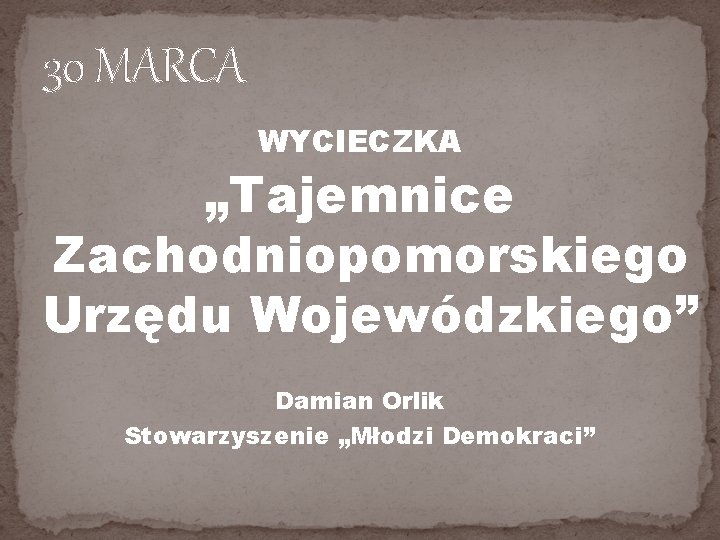 30 MARCA WYCIECZKA „Tajemnice Zachodniopomorskiego Urzędu Wojewódzkiego” Damian Orlik Stowarzyszenie „Młodzi Demokraci” 30 MARCA WYCIECZKA „Tajemnice Zachodniopomorskiego Urzędu Wojewódzkiego” Damian Orlik Stowarzyszenie „Młodzi Demokraci”