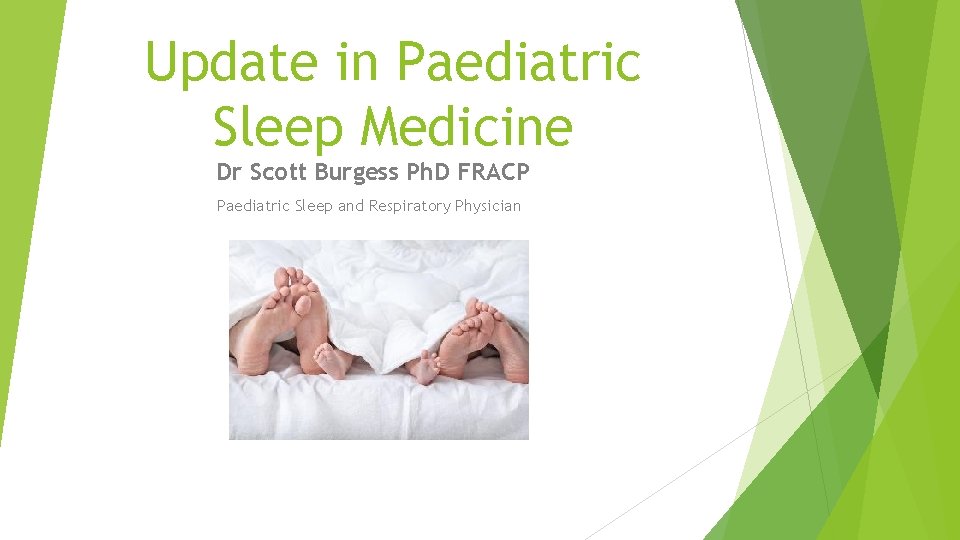 Update in Paediatric Sleep Medicine Dr Scott Burgess Ph. D FRACP Paediatric Sleep and