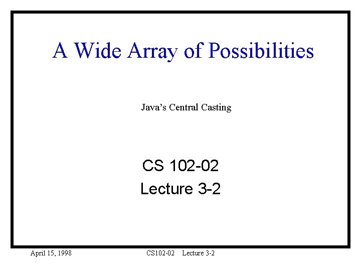 A Wide Array of Possibilities Java’s Central Casting CS 102 -02 Lecture 3 -2