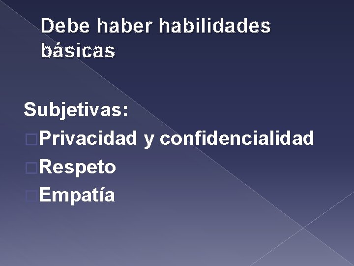 Debe haber habilidades básicas Subjetivas: �Privacidad y confidencialidad �Respeto �Empatía 