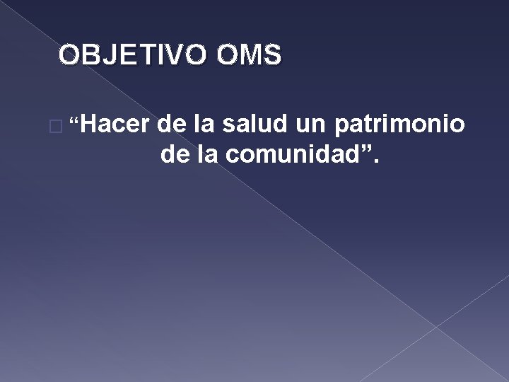 OBJETIVO OMS � “Hacer de la salud un patrimonio de la comunidad”. 