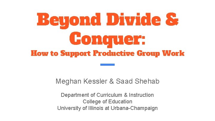 Beyond Divide & Conquer: How to Support Productive Group Work Meghan Kessler & Saad