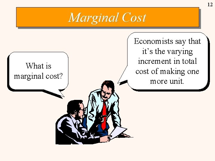 12 Marginal Cost What is marginal cost? Economists say that it’s the varying increment