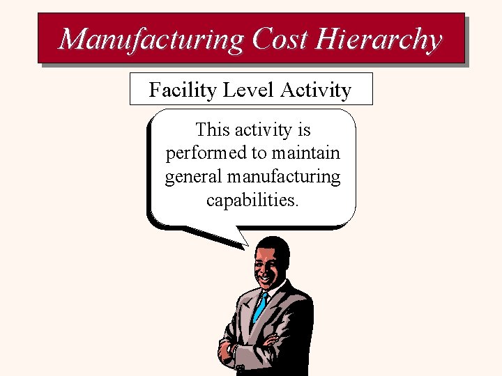 Manufacturing Cost Hierarchy Facility Level Activity This activity is performed to maintain general manufacturing