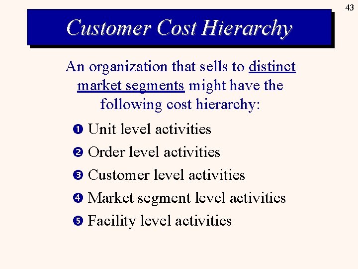 43 Customer Cost Hierarchy An organization that sells to distinct market segments might have