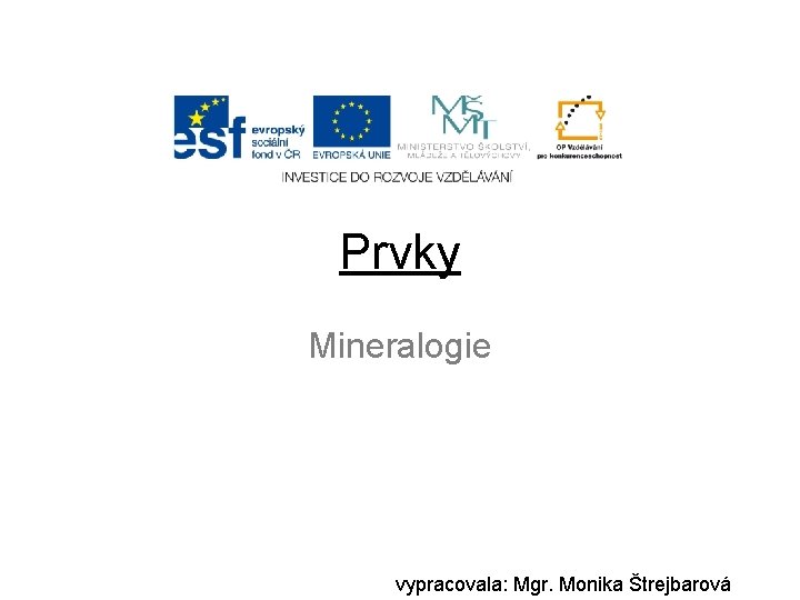 Prvky Mineralogie vypracovala: Mgr. Monika Štrejbarová 