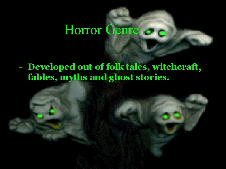 Horror Genre - Developed out of folk tales, witchcraft, fables, myths and ghost stories.