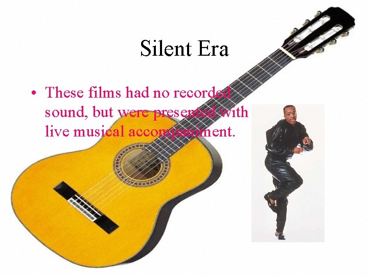 Silent Era • These films had no recorded sound, but were presented with live