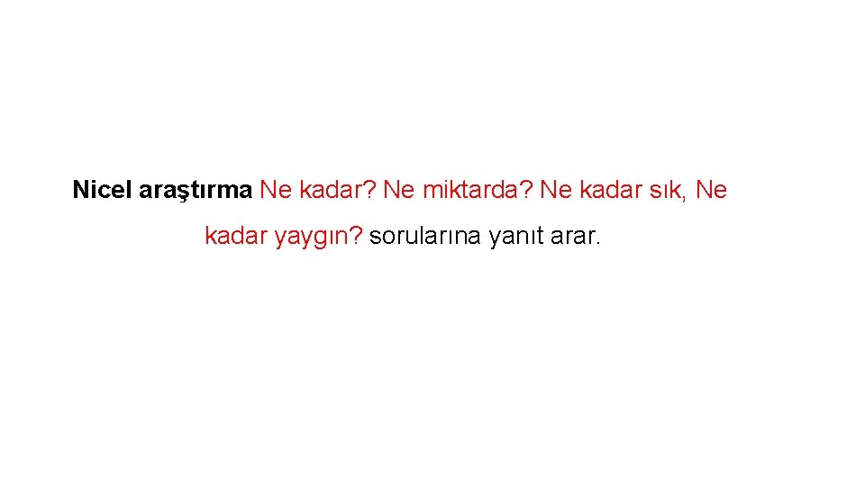 Nicel araştırma Ne kadar? Ne miktarda? Ne kadar sık, Ne kadar yaygın? sorularına yanıt