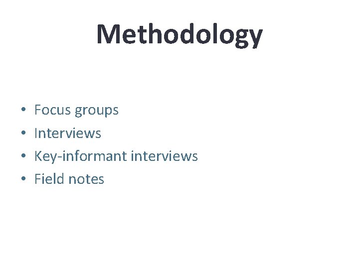 Methodology • • Focus groups Interviews Key-informant interviews Field notes 