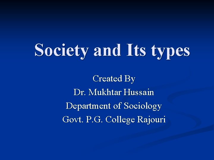 Society and Its types Created By Dr. Mukhtar Hussain Department of Sociology Govt. P.
