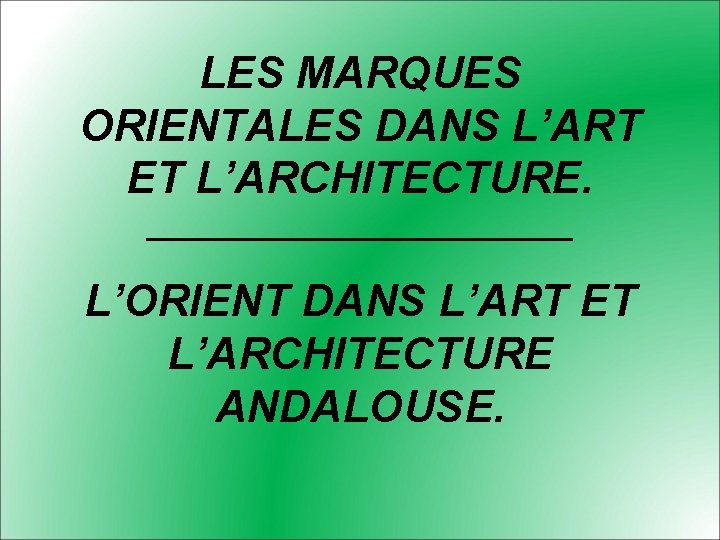 LES MARQUES ORIENTALES DANS L’ART ET L’ARCHITECTURE. ____________ L’ORIENT DANS L’ART ET L’ARCHITECTURE ANDALOUSE.