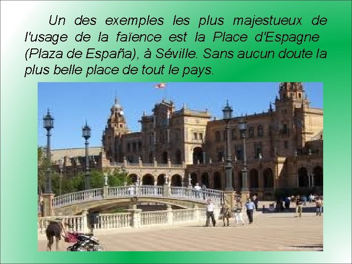 Un des exemples plus majestueux de l'usage de la faïence est la Place d'Espagne