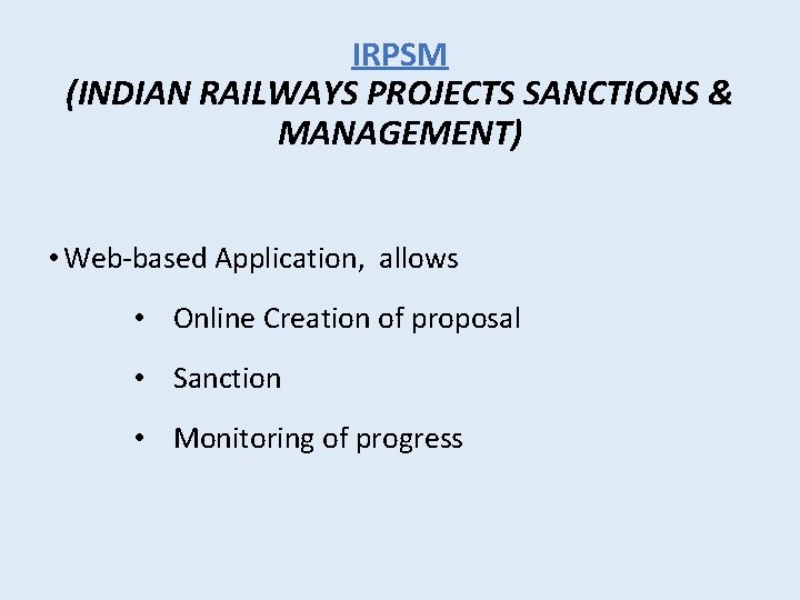 IRPSM (INDIAN RAILWAYS PROJECTS SANCTIONS & MANAGEMENT) • Web-based Application, allows • Online Creation